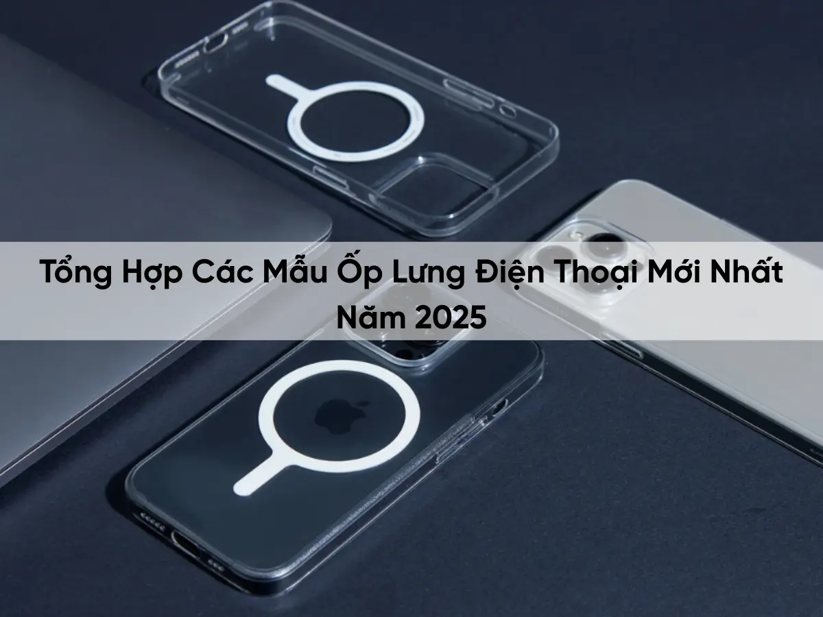 Nên mua ốp lưng nào cho iPhone? Gợi ý một số mẫu mới cho 2025