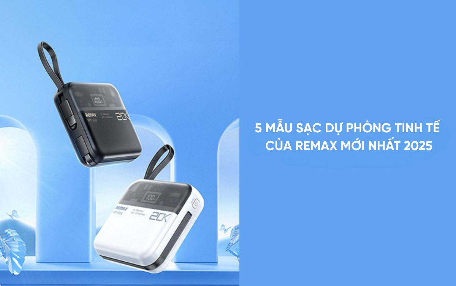 Khám phá 5 mẫu sạc dự phòng tinh tế của Remax mới nhất 2025